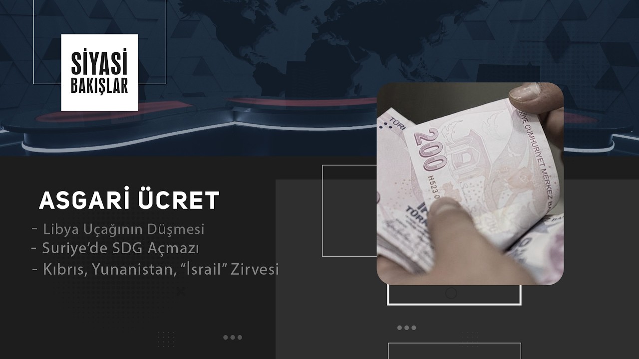 Asgari Ücret | Libya Uçağının Düşmesi | Suriye’de SDG Açmazı | Kıbrıs, Yunanistan, “İsrail” Zirvesi