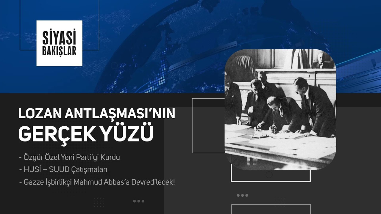 Lozan Antlaşması’nın Gerçek Yüzü | Özgür Özel Yeni Parti’yi Kurdu | HUSİ – SUUD Çatışmaları