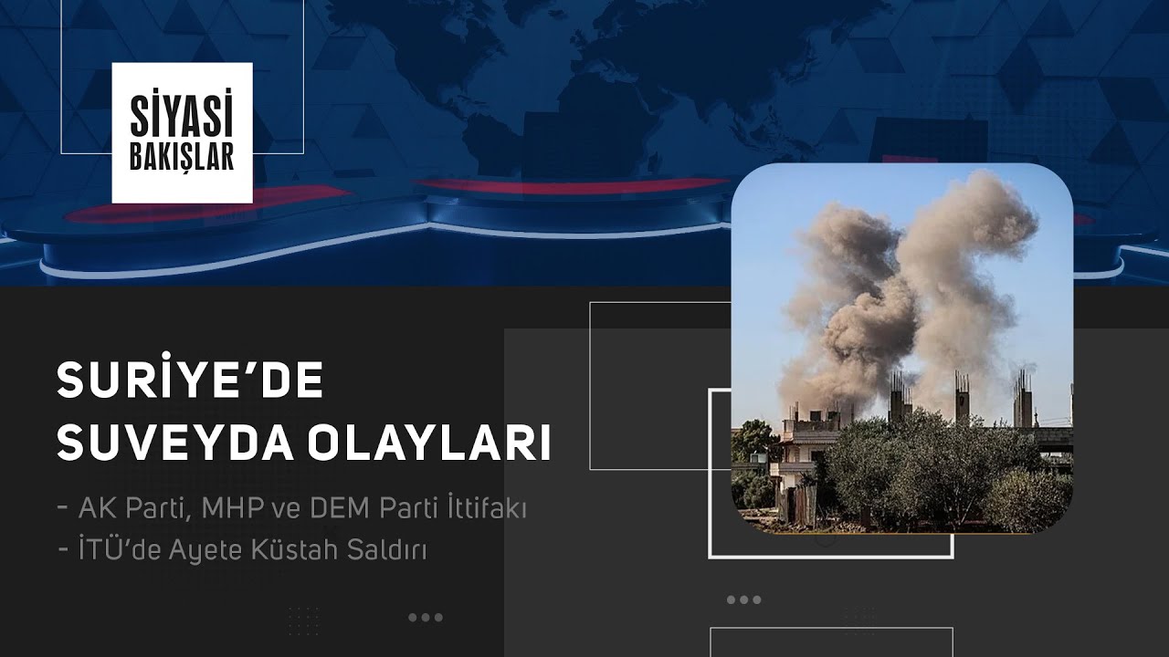 Suriye’de Suveyda Olayları | AK Parti, MHP ve DEM Parti İttifakı | İTÜ’de Ayete Küstah Saldırı