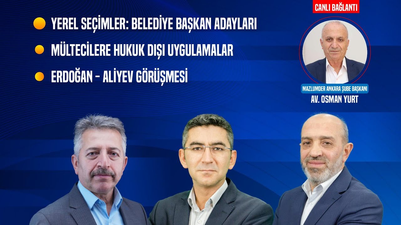 Yerel Seçimler: Belediye Başkan Adayları | Mültecilere Hukuksuz Uygulama | Erdoğan-Aliyev Görüşmesi